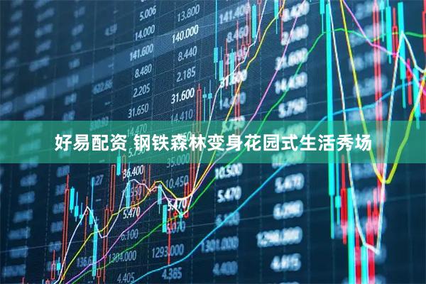 好易配资 钢铁森林变身花园式生活秀场