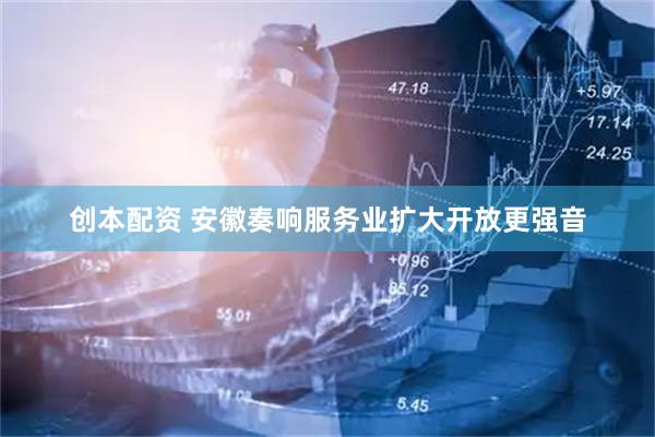 创本配资 安徽奏响服务业扩大开放更强音
