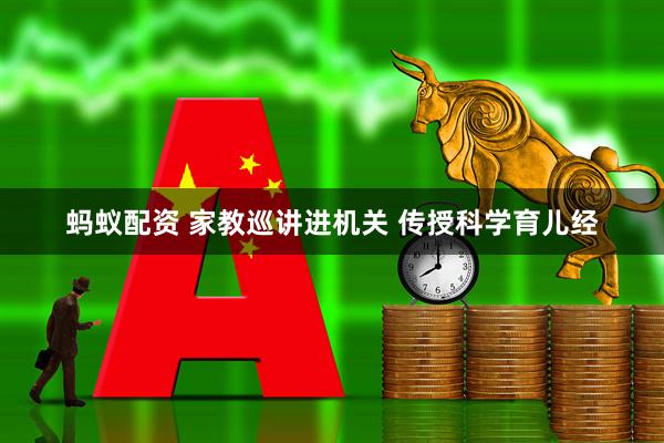 蚂蚁配资 家教巡讲进机关 传授科学育儿经