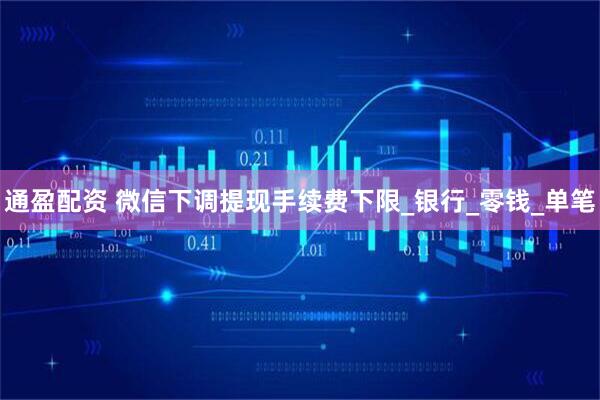 通盈配资 微信下调提现手续费下限_银行_零钱_单笔