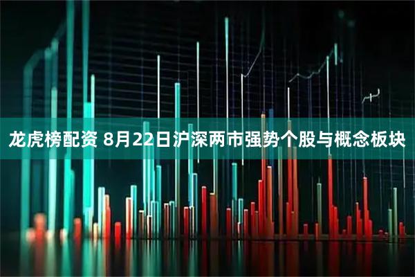 龙虎榜配资 8月22日沪深两市强势个股与概念板块